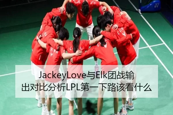 JackeyLove与Elk团战输出对比分析LPL第一下路该看什么
